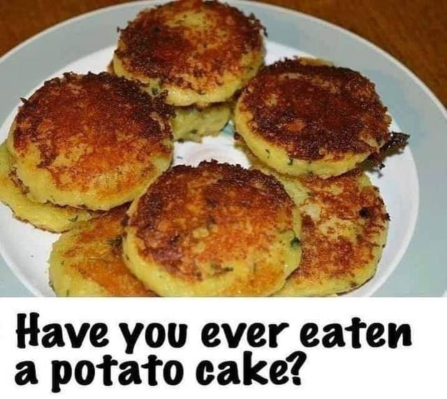 Hae yol ever eaten a potato cake