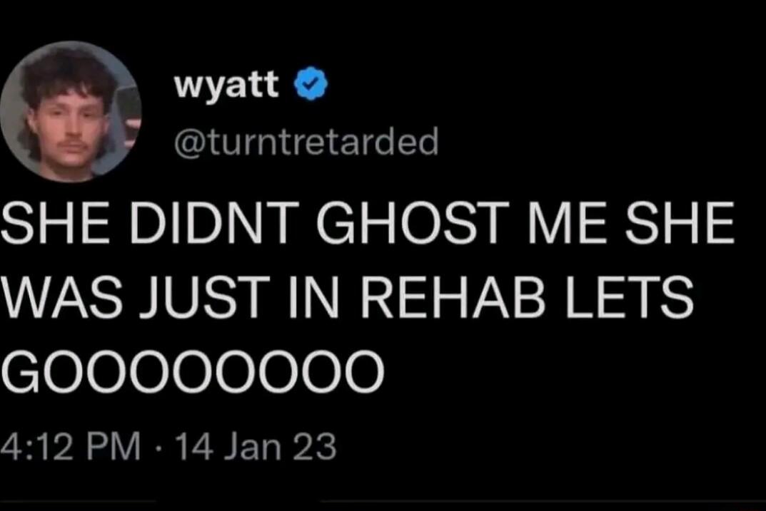 wyatt F turntretarded SHE DIDNT GHOST ME SHE WAS JUST IN REHAB LETS coJeoeeee0 412 PM 14 Jan 23