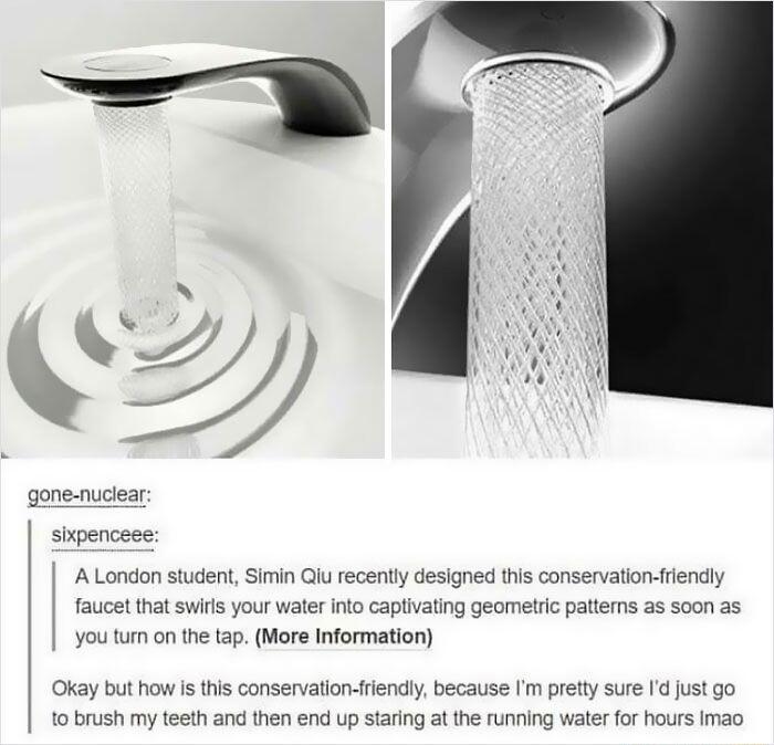 sixpenceee A London student Simin Qi recently designed this conservation friendly faucet that swils your waler into captivating geometrc pattems as soon as you turm on the tap More Information Okay but h W Is this conservation friendly because Im pretty sure I just go 1o brush my teeth and then end up staring at the running water for hours imao