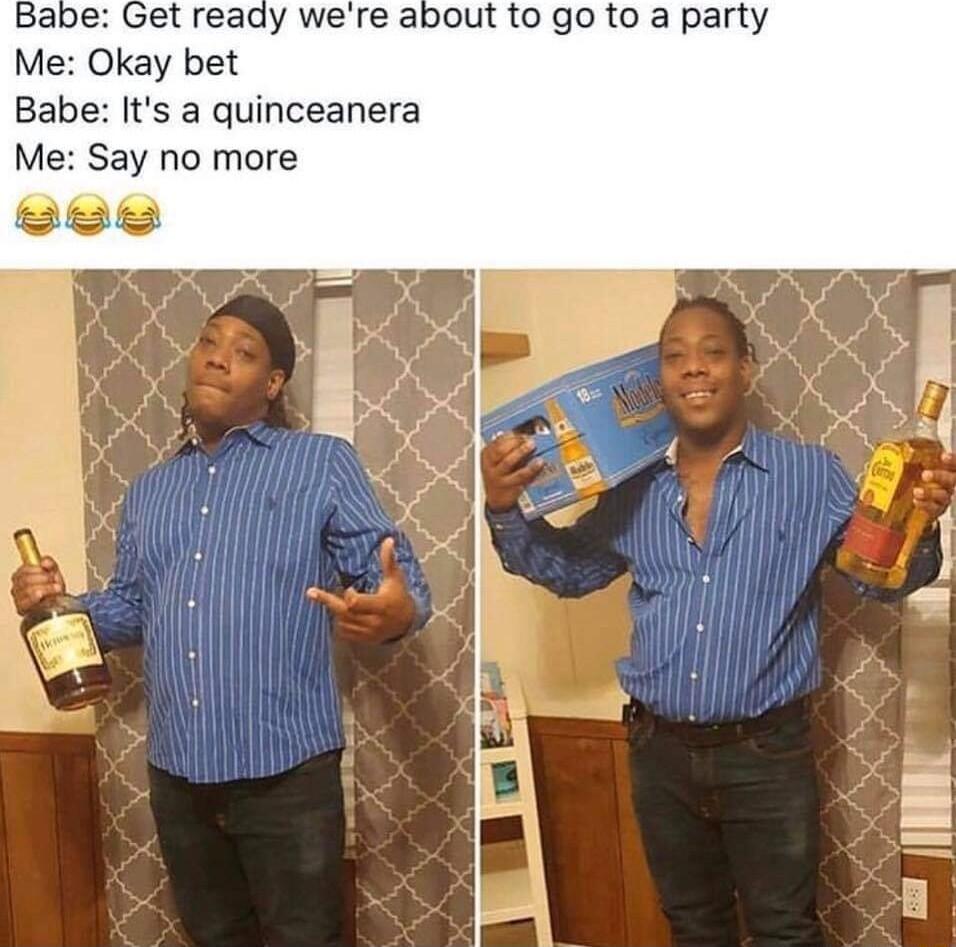 e Get ready were about to go to a party Babe Its a quinceanera Me Say no more