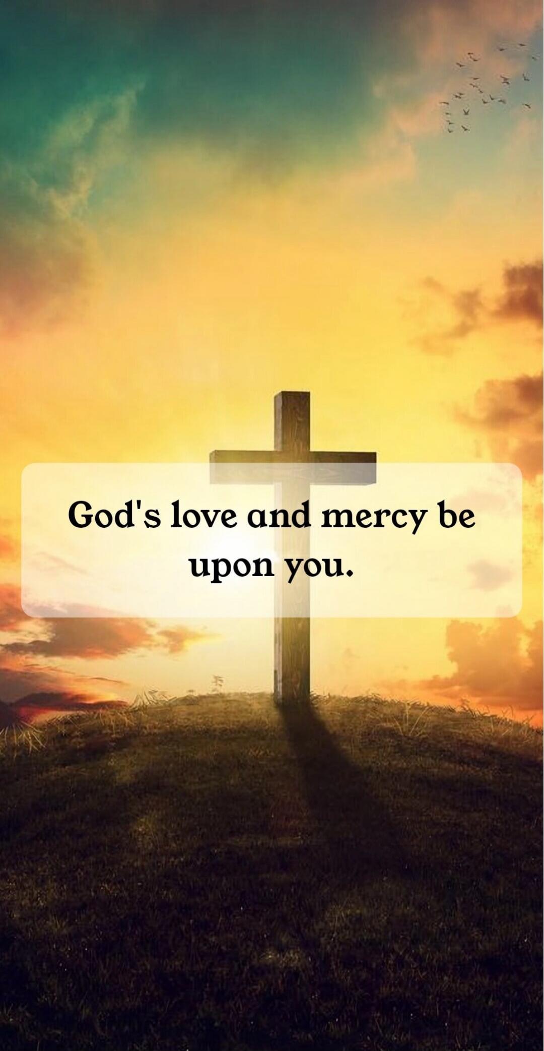 God's love and mercy be upon you.
