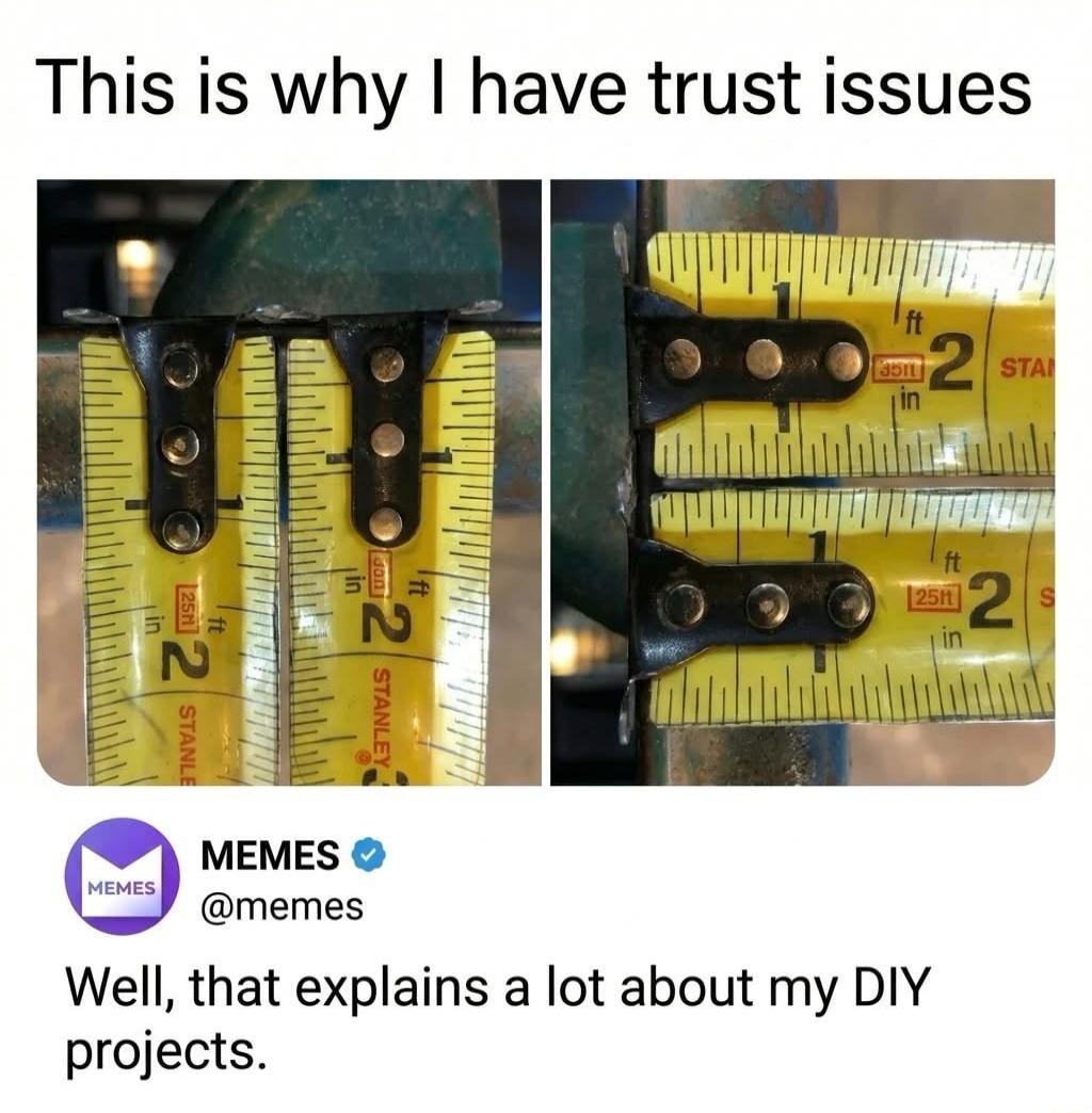 This is why I have trust issues MEMES @memes Well, that explains a lot about my DIY projects.
