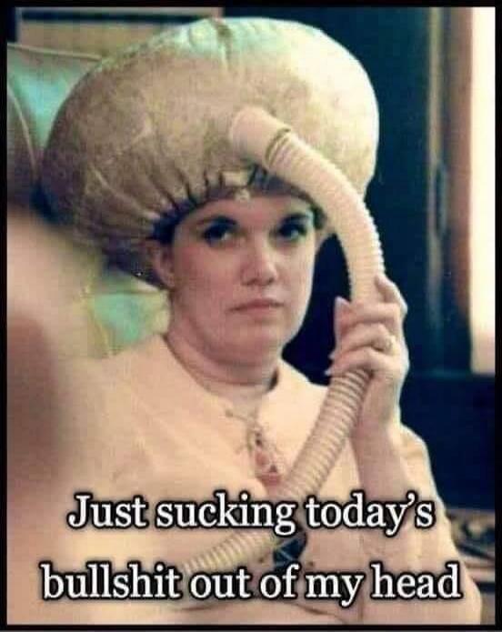 Just sucking today’s bullshit out of my head