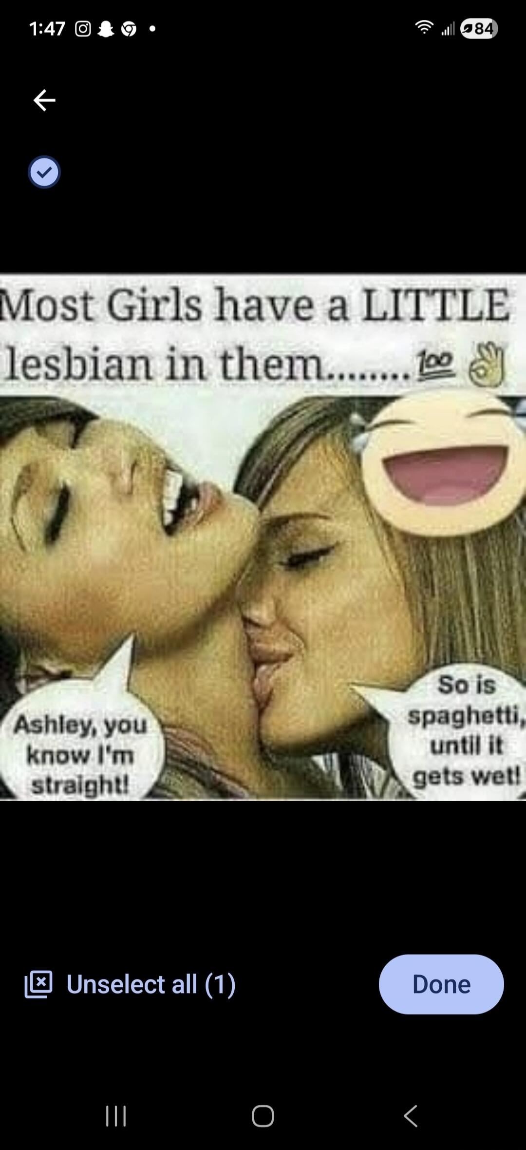 Most Girls have a LITTLE lesbian in them.........💯👌 Ashley, you know I'm straight! So is spaghetti, until it gets wet!