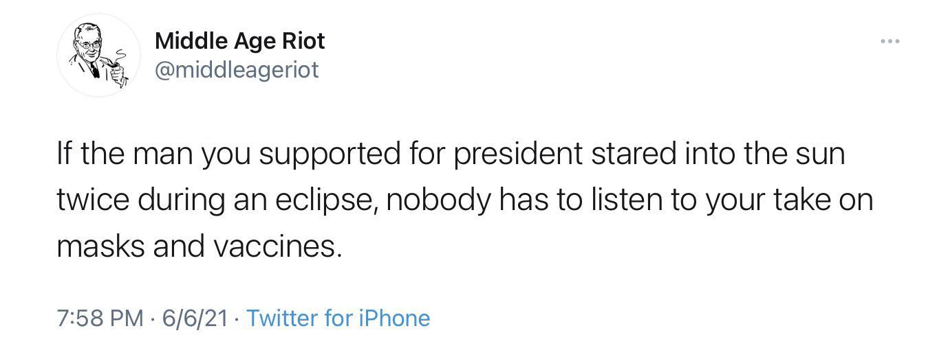 Middle Age Riot Y E middleageriot If the man you supported for president stared into the sun twice during an eclipse nobody has to listen to your take on masks and vaccines 758 PM 6621 Twitter for iPhone