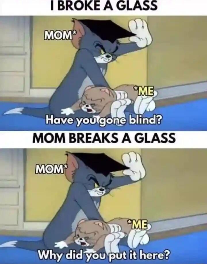 I BROKE A GLASS W Have youlgone blind Whydidiyouputiitihere