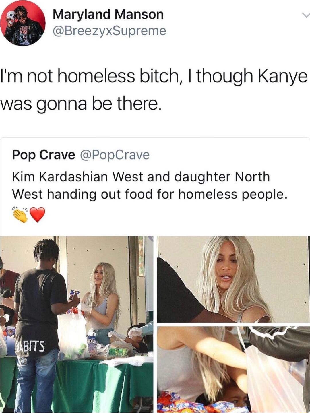 g Maryland Manson BreezyxSupreme m not homeless bitch though Kanye was gonna be there Pop Crave PopCrave Kim Kardashian West and daughter North West handing out food for homeless people