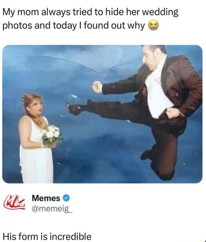 My mom always tried to hide her wedding photos and today found out why Memes memeig_ His form is incredible