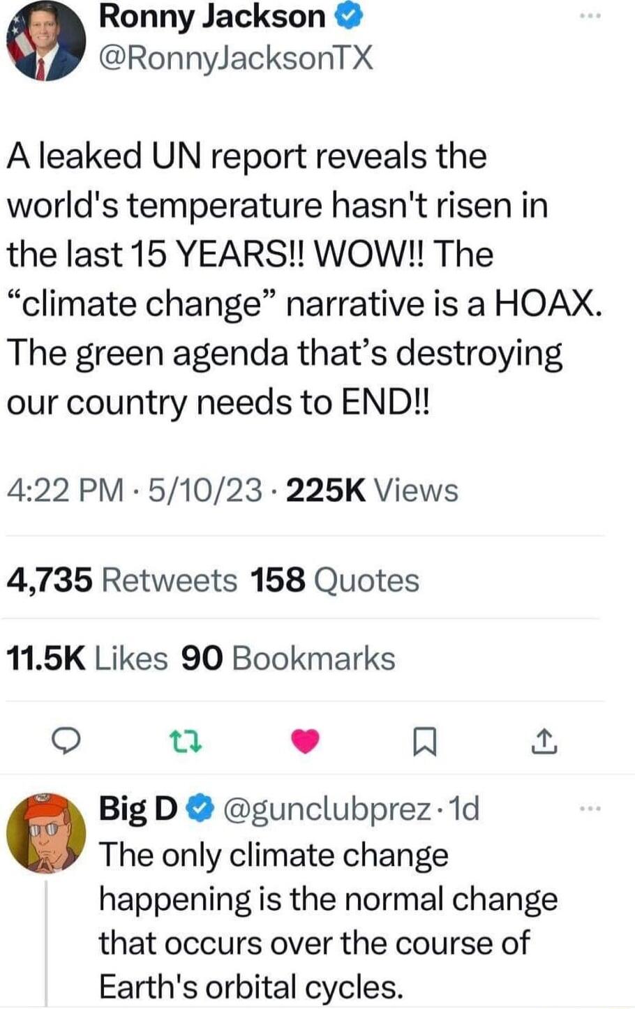 Ronny Jackson RonnyJacksonTX A leaked UN report reveals the worlds temperature hasnt risen in the last 15 YEARS WOW The climate change narrative is a HOAX The green agenda thats destroying our country needs to END 422 PM 51023 225K Views 4735 Retweets 158 Quotes 115K Likes 90 Bookmarks u L J R 0 Big D gunclubprez 1d The only climate change happening is the normal change that occurs over the course
