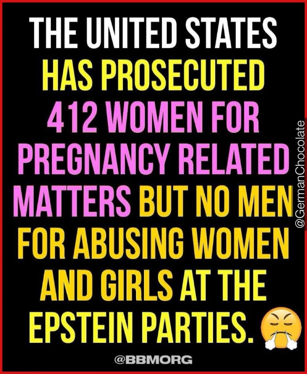 THE UNITED STATES HAS PROSECUTED 412 WOMEN FOR PREGNANCY RELATED MATTERS BUT NO MEN FOR ABUSING WOMEN AND GIRLS AT THE EPSTEIN PARTIES.