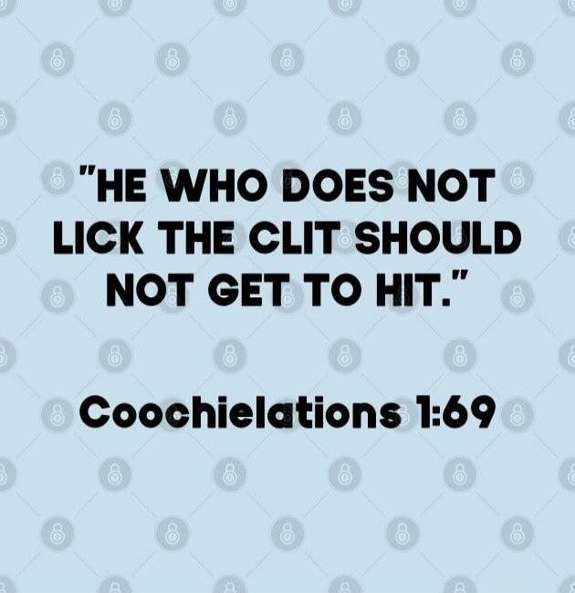 HE WHO DOES NOT LICK THE CLIT SHOULD NOT GET TO HIT. Coochielations 1:69