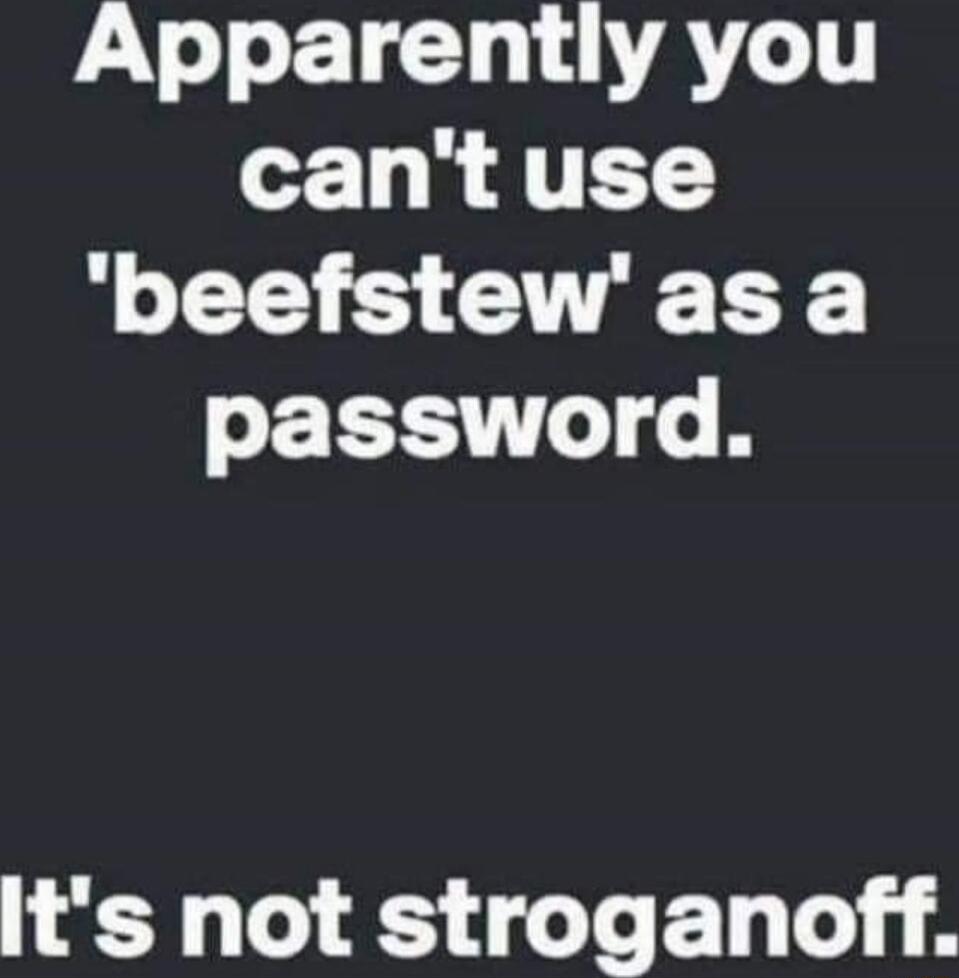 Apparently you cant use beefstewas a password Y K G E g A