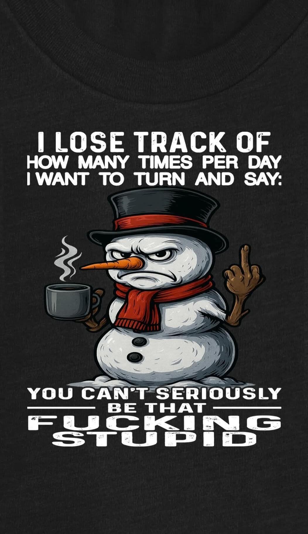 I LOSE TRACK OF HOW MANY TIMES PER DAY I WANT TO TURN AND SAY: YOU CAN'T SERIOUSLY BE THAT FUCKING STUPID