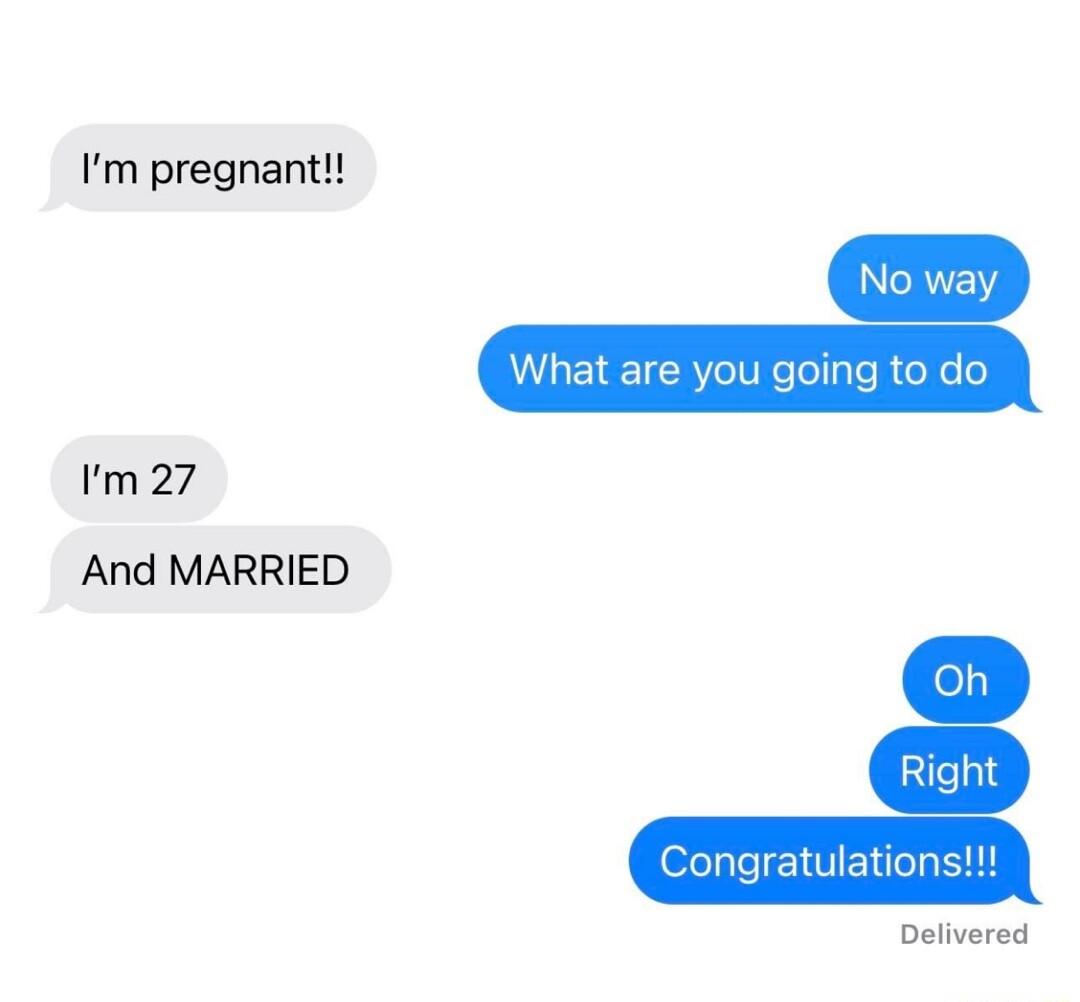 Im pregnant What are you going to do No wa Congratulations Im 27 And MARRIED Delivered