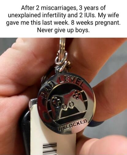 After 2 miscarriages 3 years of unexplained infertility and 2 UIs My wife gave me this last week 8 weeks pregnant Never give up boys