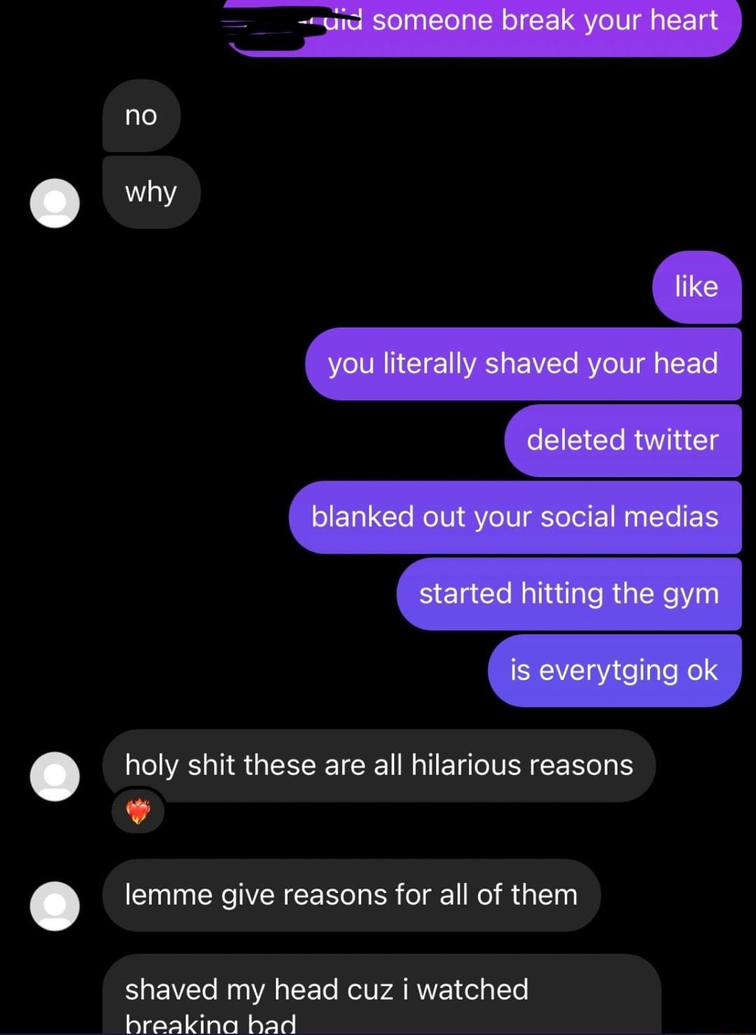 holy shit these are all hilarious reasons lemme give reasons for all of them shaved my head cuz i watched breakina bad