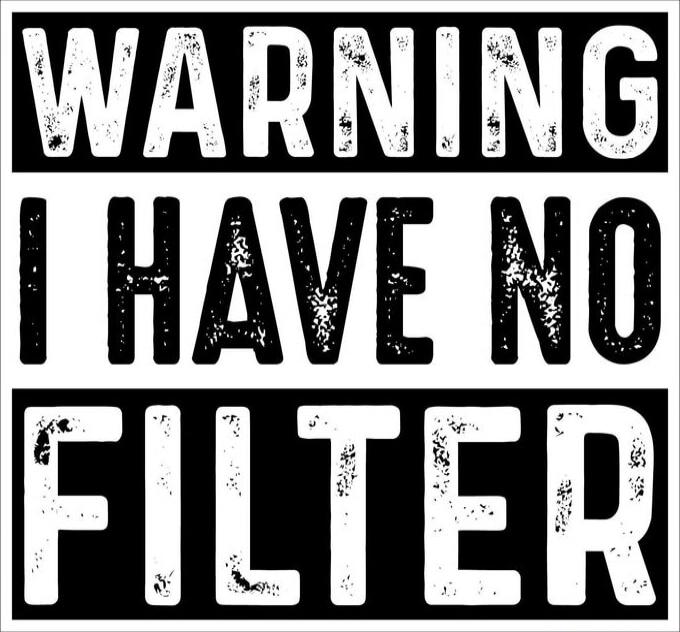 WARNING I HAVE NO FILTER