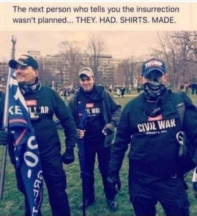 The next person who tells you the insurrection wasn't planned... THEY. HAD. SHIRTS. MADE.