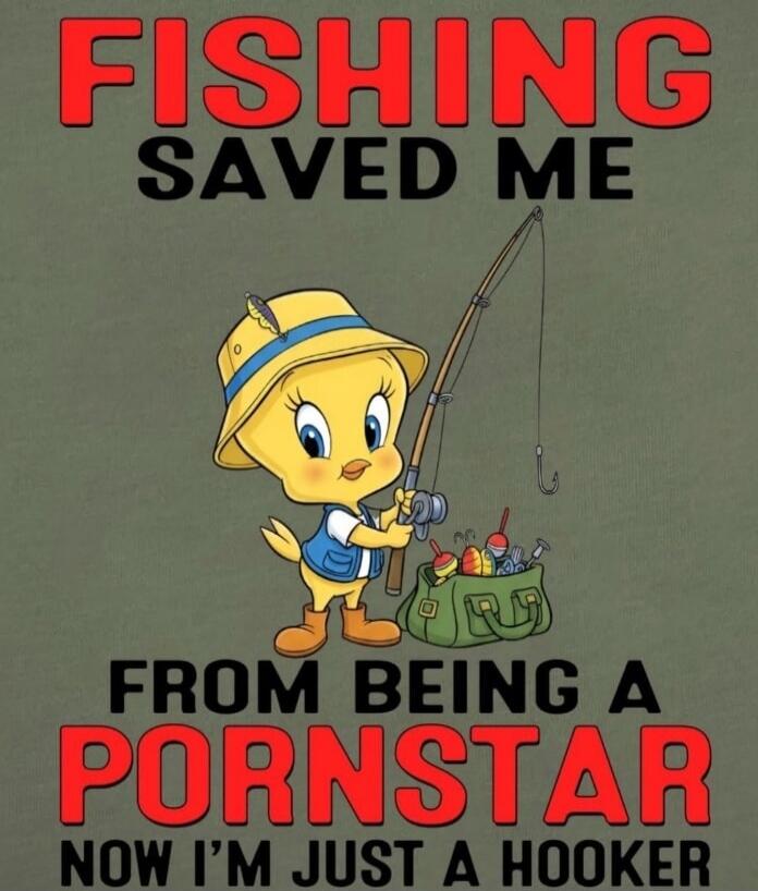 FISHING SAVED ME FROM BEING A PORNSTAR NOW I'M JUST A HOOKER