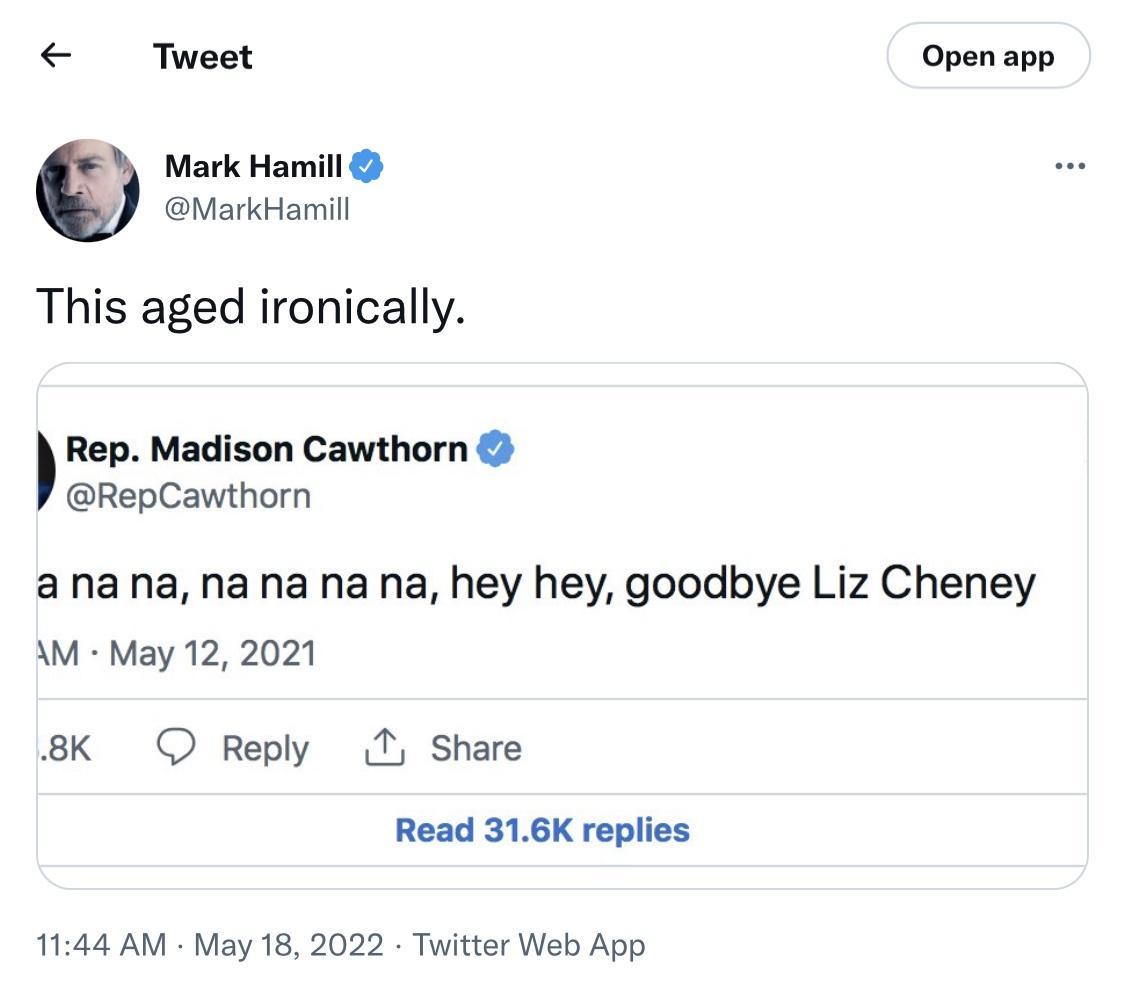 Tweet Open app Mark Hamill MarkHamill This aged ironically Rep Madison Cawthorn RepCawthorn a nana na na na na hey hey goodbye Liz Cheney M May 12 2021 8K O Reply T Share Read 316K replies 1144 AM May 18 2022 Twitter Web App
