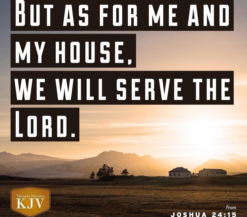 But as for me and my house, we will serve the Lord. from Joshua 24:15