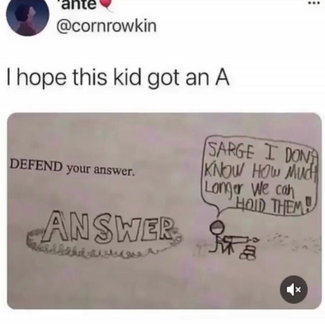 I hope this kid got an A. DEFEND your answer. SARGE I DON'T KNOW HOW MUCH LONGER WE CAN HOLD THEM! ANSWER