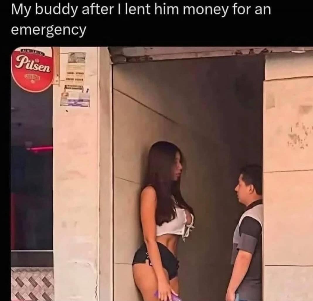 My buddy after I lent him money for an emergency