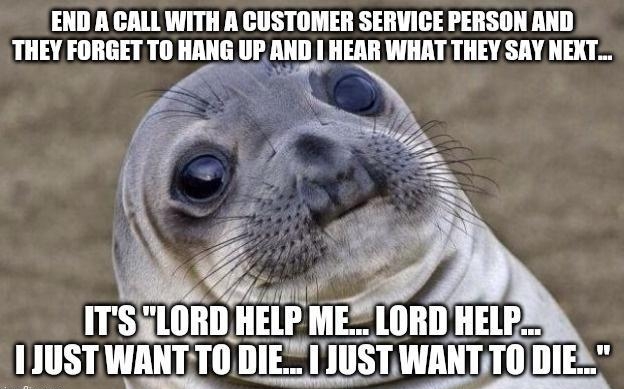 END A CALL WITH A CUSTOMER SERVICE PERSON AND THEY FORGET TO HANG UF AND HEAR WHAT THEY SAY NEXT LESTOLT IIElI ME LORDHELP 11UST Wlllll Ill T lllSIWlIIIIlIlI DIE