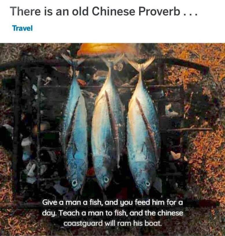 There is an old Chinese Proverb Travel Give a man a fish and you feed him for day Teach a man to fish and the chinese coastguard will ram his boat