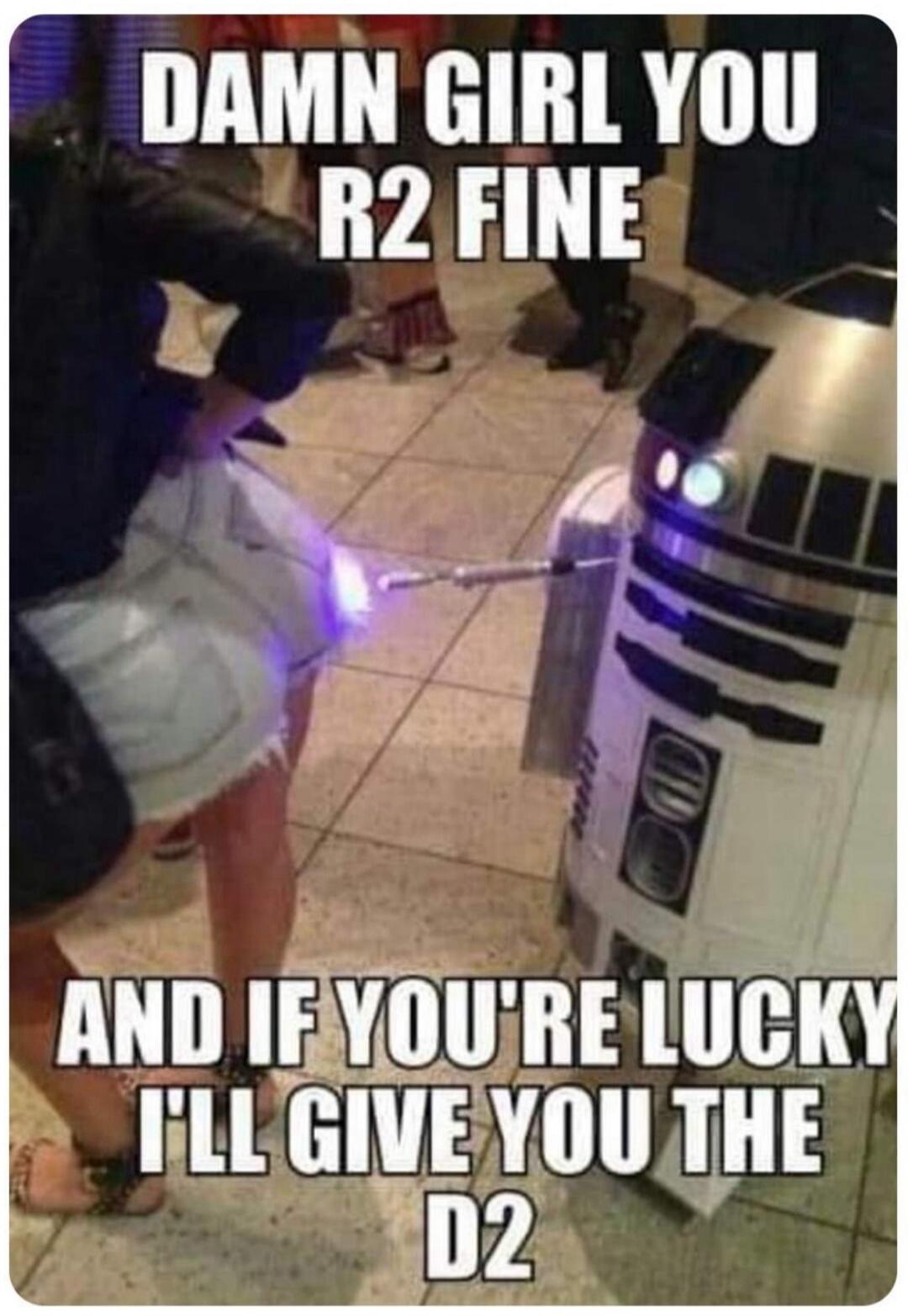 DAMN GIRL YOU R2 FINE AND IF YOU'RE LUCKY I'LL GIVE YOU THE D2