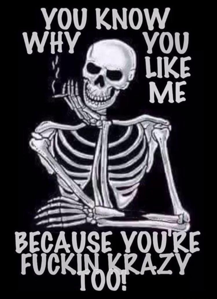 YOU KNOW WHY YOU LIKE ME BECAUSE YOU'RE FUCKIN KRAZY TOO!