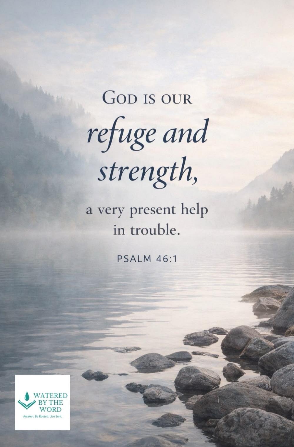 GOD IS OUR refuge and strength, a very present help in trouble. PSALM 46:1
