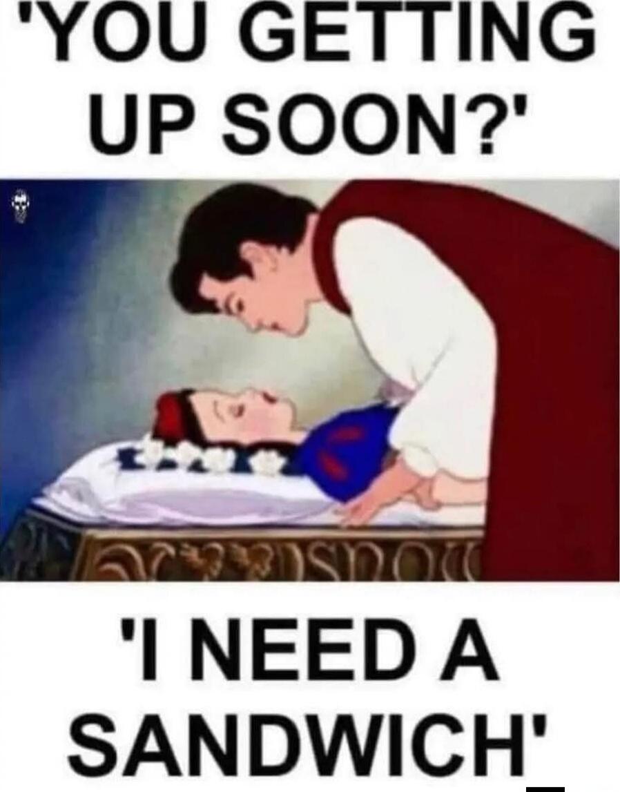 'YOU GETTING UP SOON?' 'I NEED A SANDWICH'