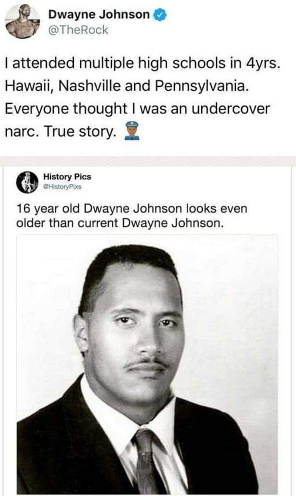 Dwayne Johnson heRock attended multiple high schools in 4yrs Hawaii Nashville and Pennsylvania Everyone thought was an undercover narc True story History Pics 16 year old Dwayne Johnson looks even older than current Dwayne Johnson
