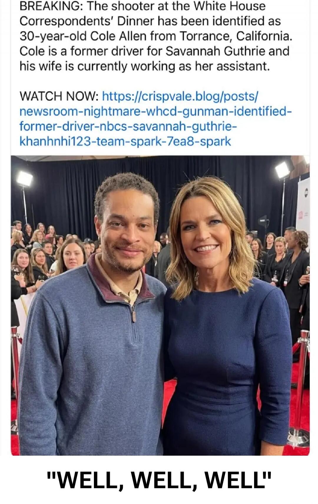 BREAKING: The shooter at the White House Correspondents' Dinner has been identified as 30-year-old Cole Allen from Torrance, California. Cole is a former driver for Savannah Guthrie and his wife is currently working as her assistant. WATCH NOW: https://crispvale.blog/posts/newsroom-nightmare-whcd-gunman-identified-former-driver-nbcs-savannah-guthri