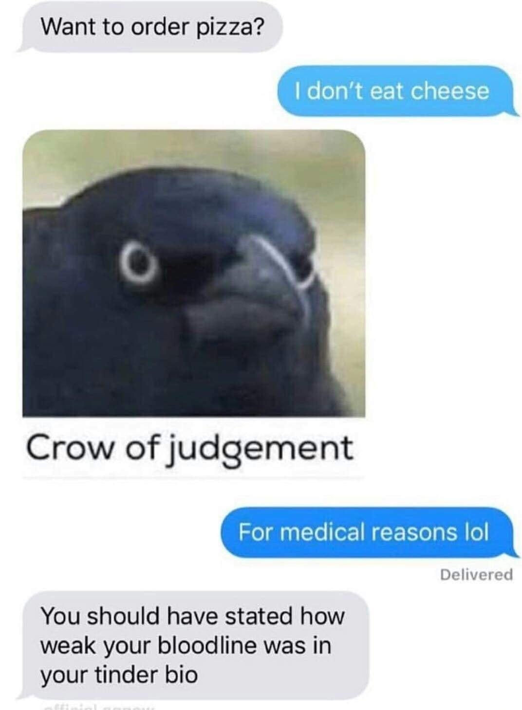 Want to order pizza Crow of judgement For medical reasons lol Delivered You should have stated how weak your bloodline was in your tinder bio
