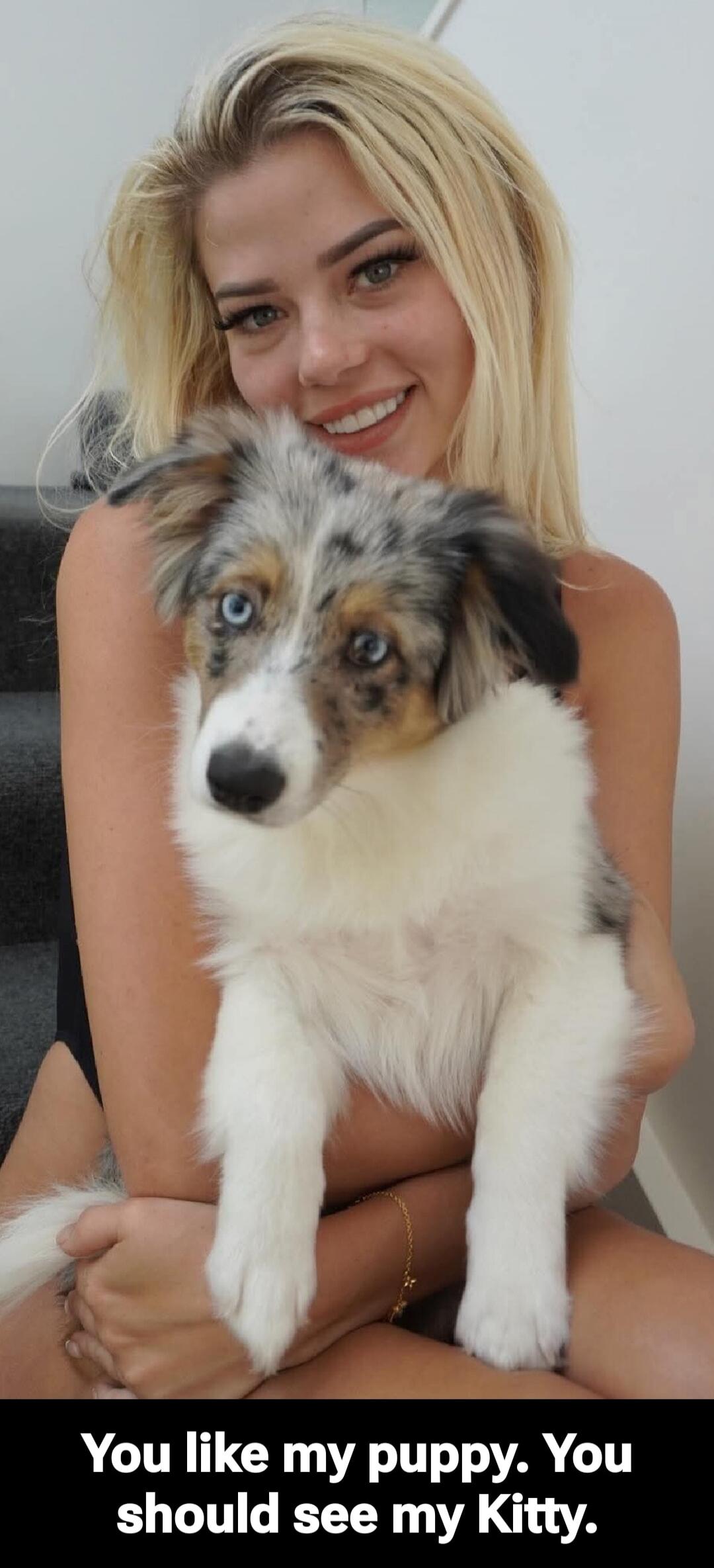 You like my puppy. You should see my Kitty.