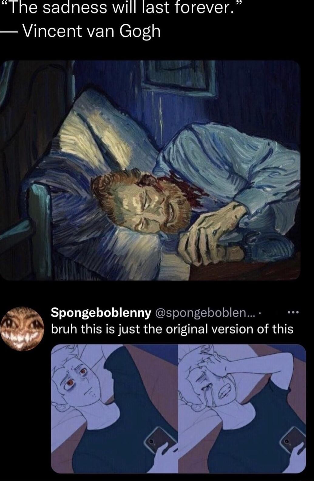 Ihe sadness will last forever Vincent van Gogh Spongeboblenny spongeboblen bruh this is just the original version of this