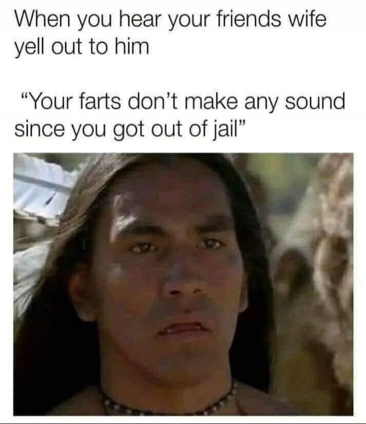 When you hear your friends wife yell out to him 