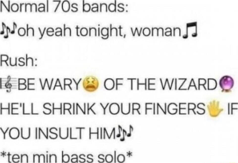 Normal 0s bands oh yeah tonight woman J3 Rush 16 BE WARY OF THE WIZARD HELL SHRINK YOUR FINGERS IF YOU INSULT HIM3 ten Min bass solo