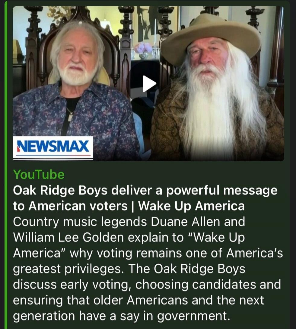 NEWSMAX YouTube Oak Ridge Boys deliver a powerful message to American voters | Wake Up America Country music legends Duane Allen and William Lee Golden explain to Wake Up America why voting remains one of America's greatest privileges. The Oak Ridge Boys discuss early voting, choosing candidates and ensuring that older Americans and the next genera