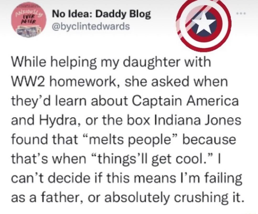 No Idea Daddy Blog byclintedwards While helping my daughter with WW2 homework she asked when theyd learn about Captain America and Hydra or the box Indiana Jones found that melts people because thats when thingsll get cool cant decide if this means Im failing as a father or absolutely crushing it