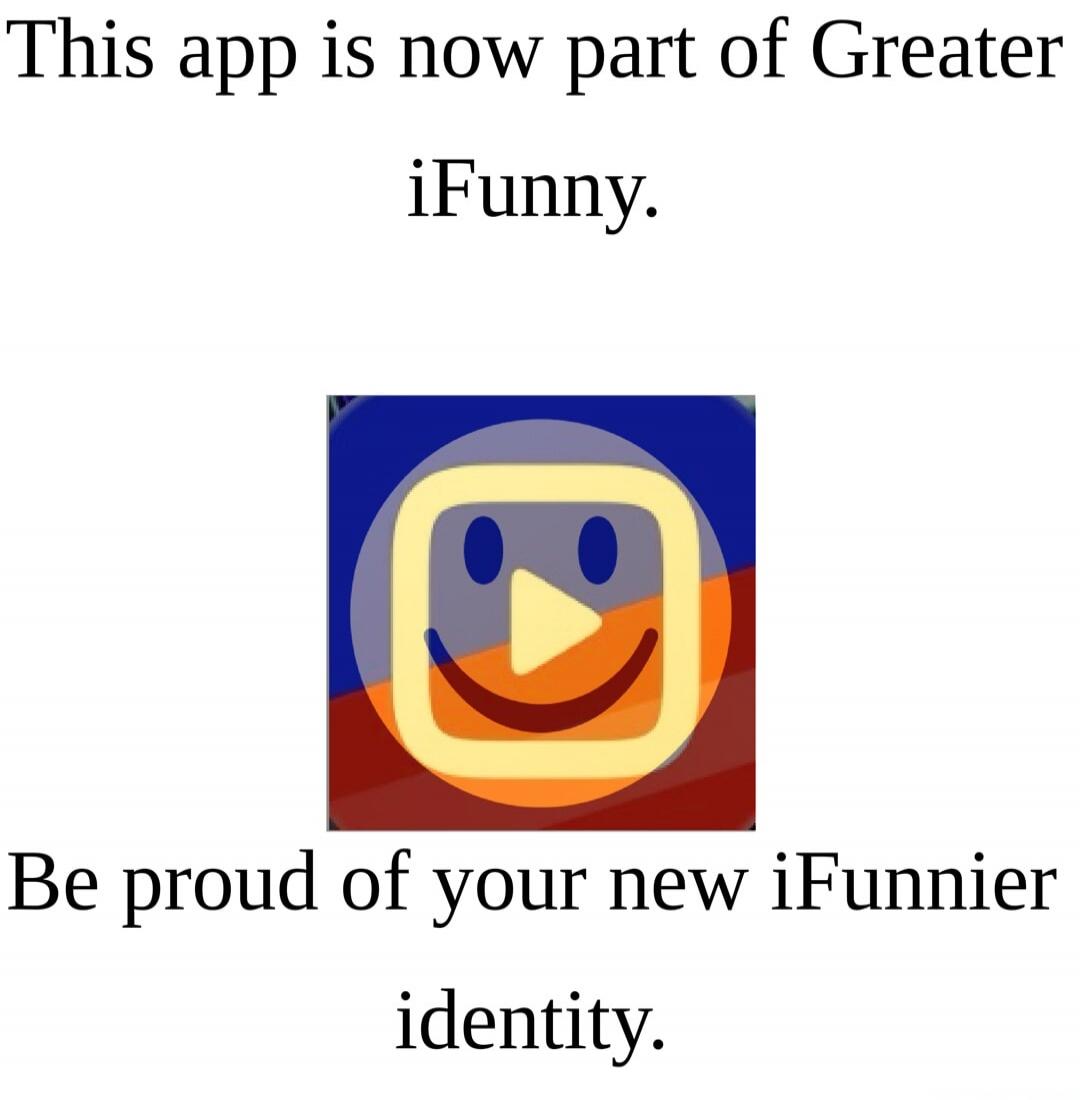 This app is now part of Greater iFunny. Be proud of your new iFunnier identity.