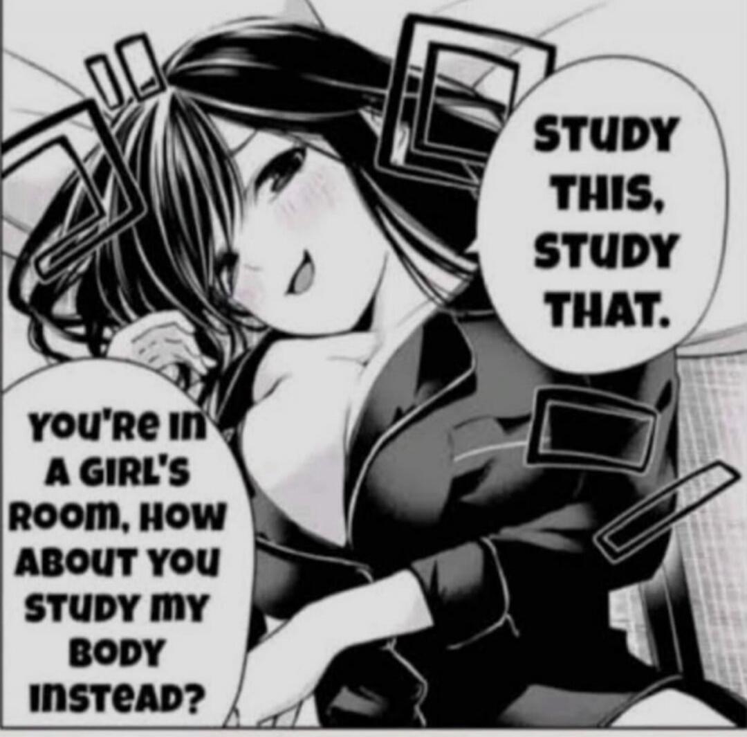 STUDY THIS, STUDY THAT. YOU'RE IN A GIRL'S ROOM, HOW ABOUT YOU STUDY MY BODY INSTEAD?