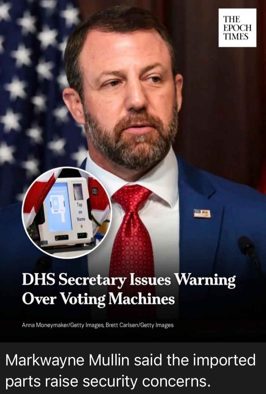 THE EPOCH TIMES Tap on Name DHS Secretary Issues Warning Over Voting Machines Anna Moneymaker/Getty Images, Brett Carlsen/Getty Images Markwayne Mullin said the imported parts raise security concerns.
