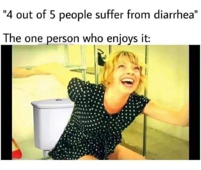 4 out of 5 people suffer from diarrhea The one person who enjoys it EIl s A