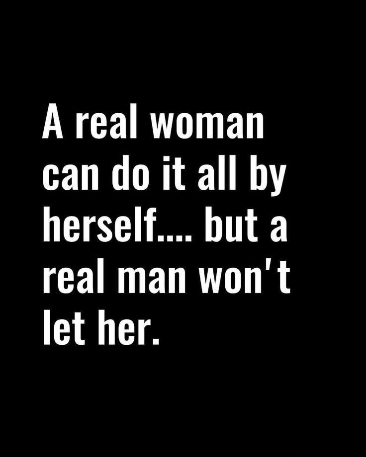 A real woman can do it all by herself but a real man wont let her