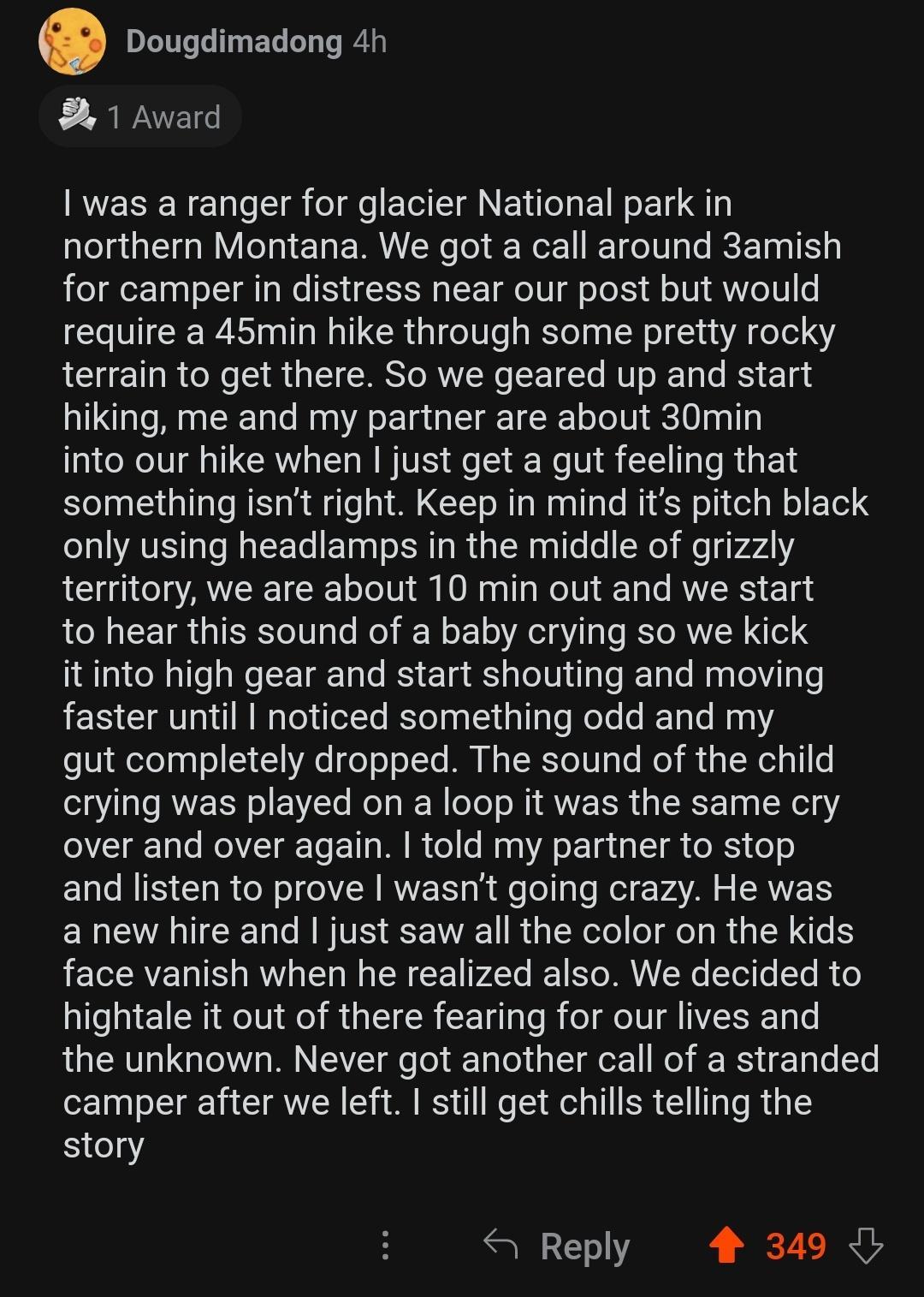 Dougdimadong 4h 1 Award RVESER e 1o T fol e Y T A NETiTo1a 1N o 1 Q3 northern Montana We got a call around 3amish for camper in distress near our post but would require a 45min hike through some pretty rocky terrain to get there So we geared up and start hiking me and my partner are about 30min into our hike when just get a gut feeling that something isnt right Keep in mind its pitch black only us