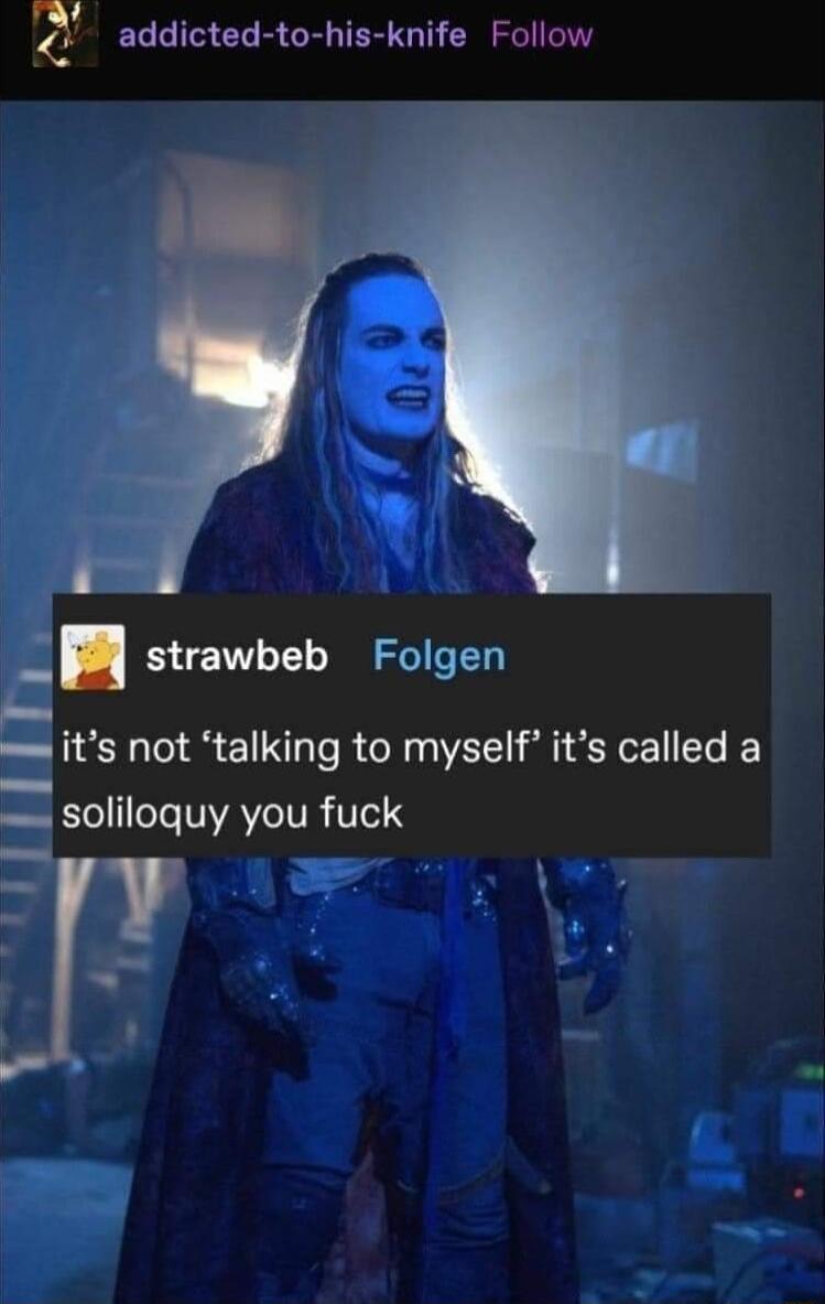 34 addicted to his knife Follow i strawbeb Folgen its not talking to myself its called a soliloquy you fuck