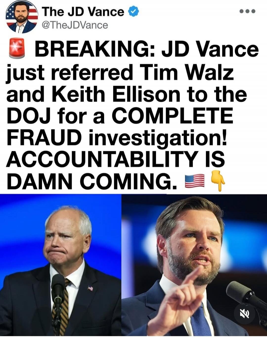 The JD Vance @TheJDVance 🚨 BREAKING: JD Vance just referred Tim Walz and Keith Ellison to the DOJ for a COMPLETE FRAUD investigation! ACCOUNTABILITY IS DAMN COMING. 🇺🇸 👇